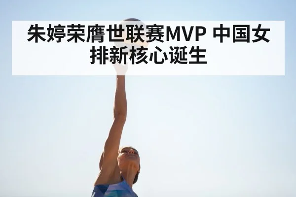 朱婷荣膺世联赛MVP 中国女排新核心诞生