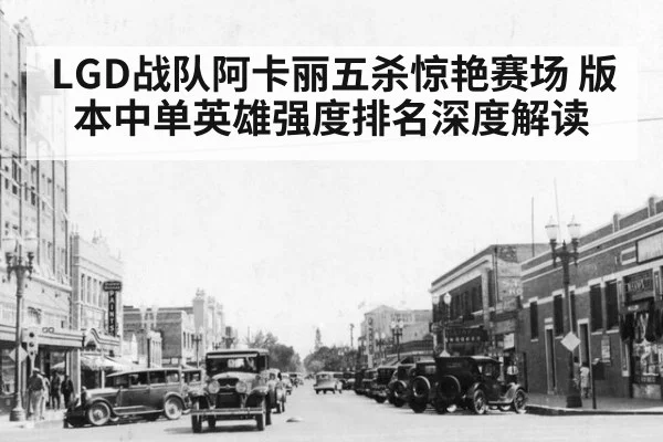 LGD战队阿卡丽五杀惊艳赛场 版本中单英雄强度排名深度解读
