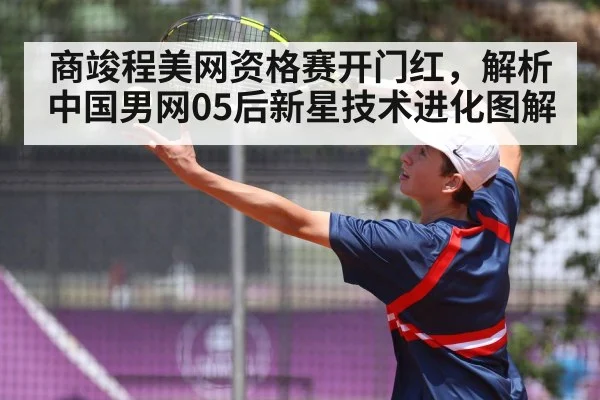 商竣程美网资格赛开门红，解析中国男网05后新星技术进化图解