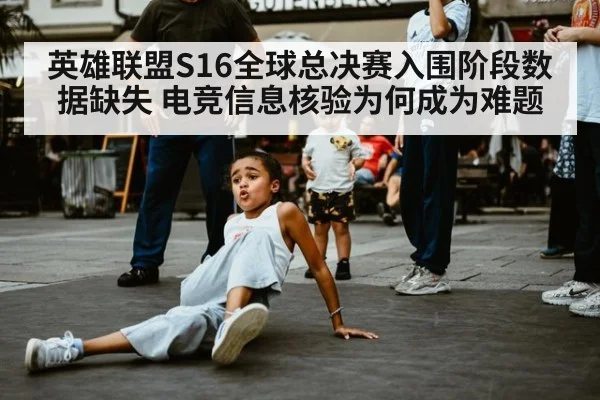 英雄联盟S16全球总决赛入围阶段数据缺失 电竞信息核验为何成为难题