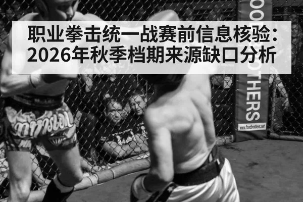 职业拳击统一战赛前信息核验：2026年秋季档期来源缺口分析