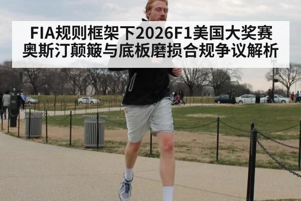 FIA规则框架下2026F1美国大奖赛奥斯汀颠簸与底板磨损合规争议解析
