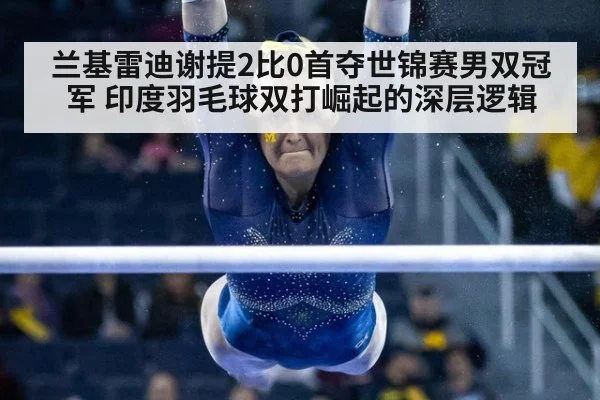 兰基雷迪谢提2比0首夺世锦赛男双冠军 印度羽毛球双打崛起的深层逻辑