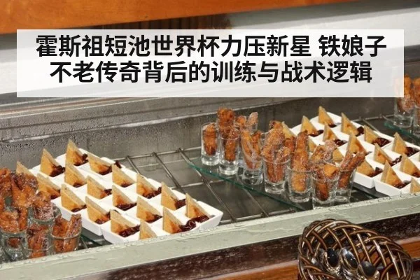 霍斯祖短池世界杯力压新星 铁娘子不老传奇背后的训练与战术逻辑