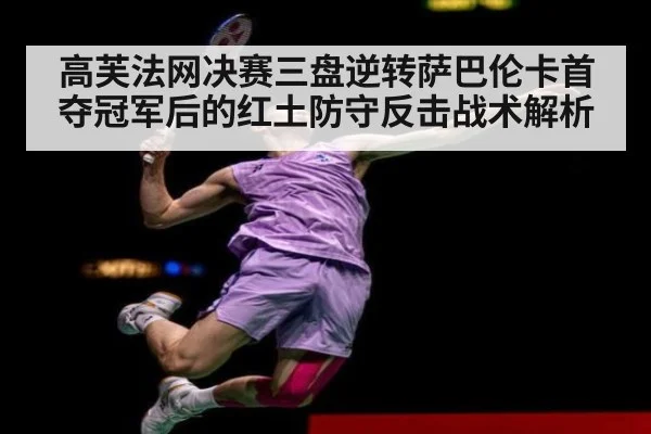 高芙法网决赛三盘逆转萨巴伦卡首夺冠军后的红土防守反击战术解析